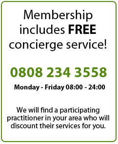 Membership includes FREE concierge service! 0808 234 3558 Monday - Friday 08:00 - 24:00 -
        We will find a participating practitioner in your area who will discount their services for you.